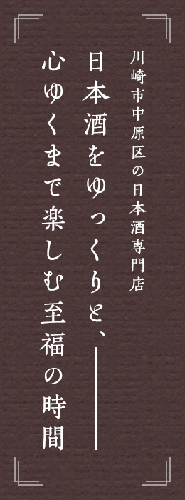 川崎市中原区の日本酒専門店 日本酒をゆっくりと、心ゆくまで楽しむ至福の時間